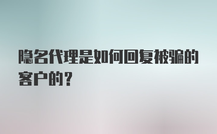 隐名代理是如何回复被骗的客户的？