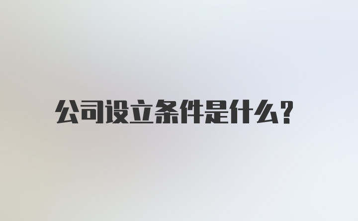 公司设立条件是什么？