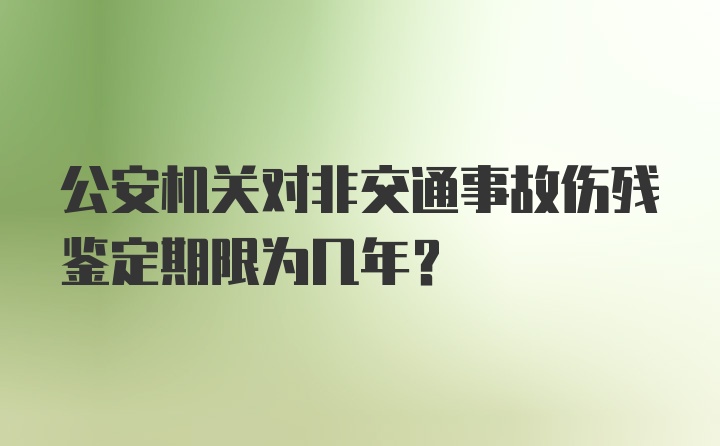 公安机关对非交通事故伤残鉴定期限为几年?