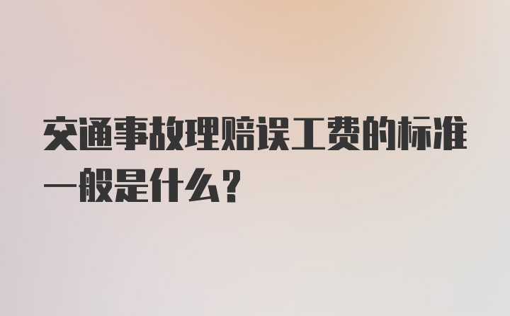 交通事故理赔误工费的标准一般是什么？