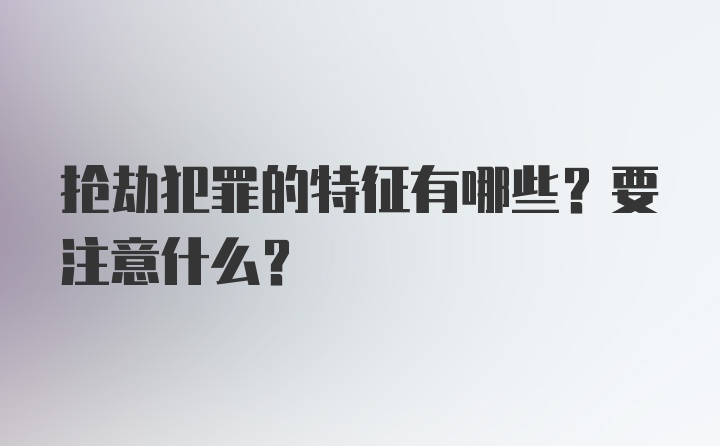 抢劫犯罪的特征有哪些？要注意什么？