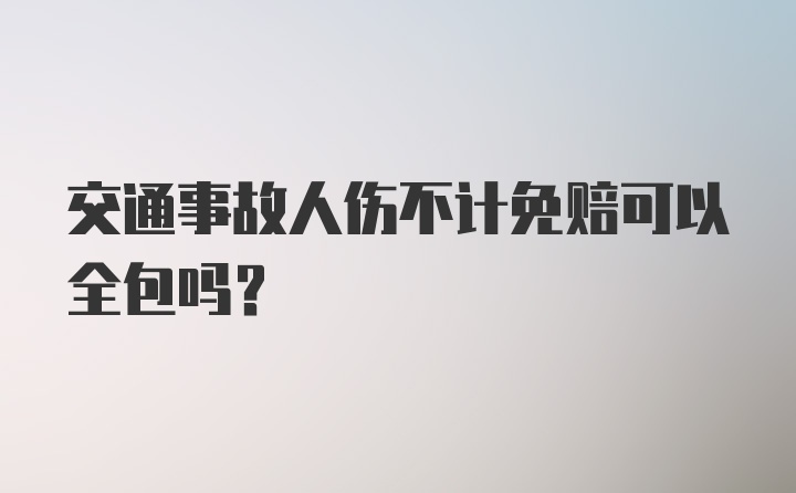 交通事故人伤不计免赔可以全包吗?