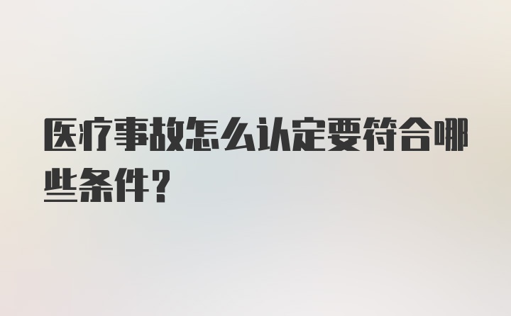 医疗事故怎么认定要符合哪些条件？