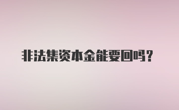 非法集资本金能要回吗？