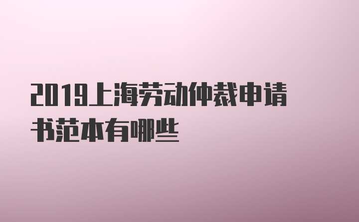 2019上海劳动仲裁申请书范本有哪些