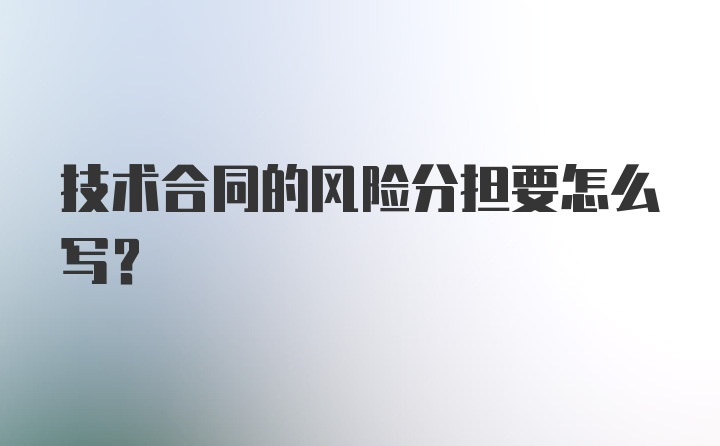 技术合同的风险分担要怎么写？