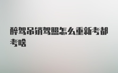 醉驾吊销驾照怎么重新考都考啥