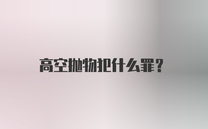 高空抛物犯什么罪？