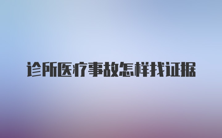 诊所医疗事故怎样找证据