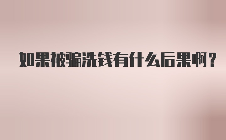 如果被骗洗钱有什么后果啊？