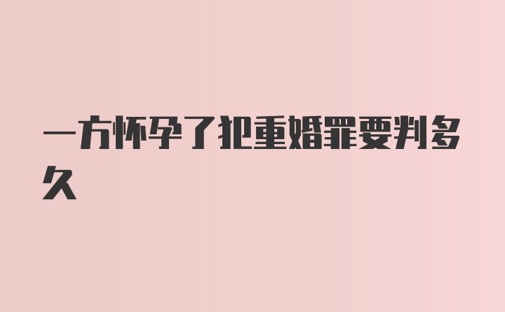一方怀孕了犯重婚罪要判多久