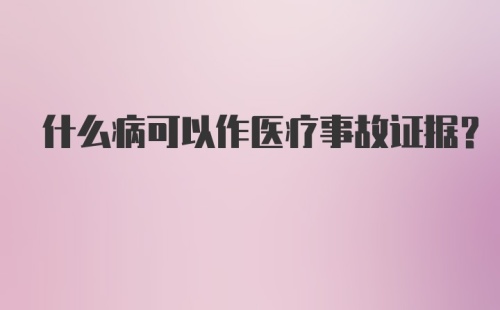 什么病可以作医疗事故证据？