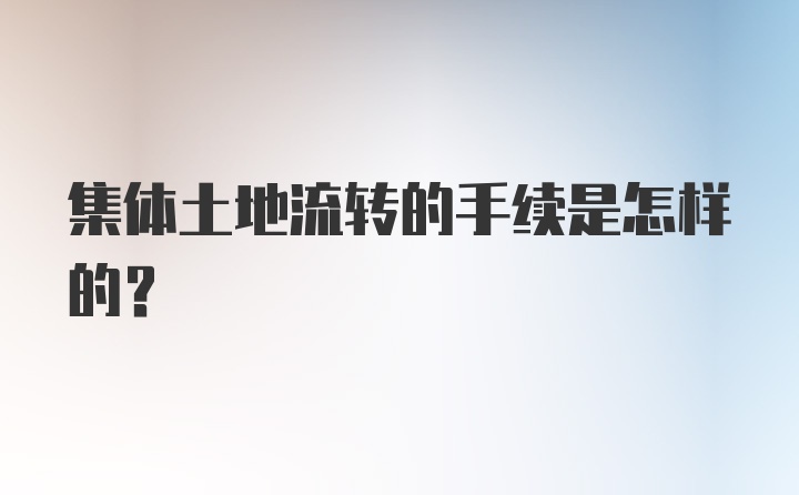 集体土地流转的手续是怎样的？