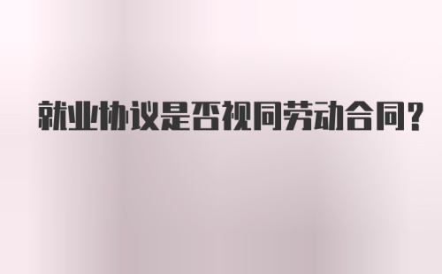 就业协议是否视同劳动合同？