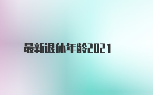 最新退休年龄2021
