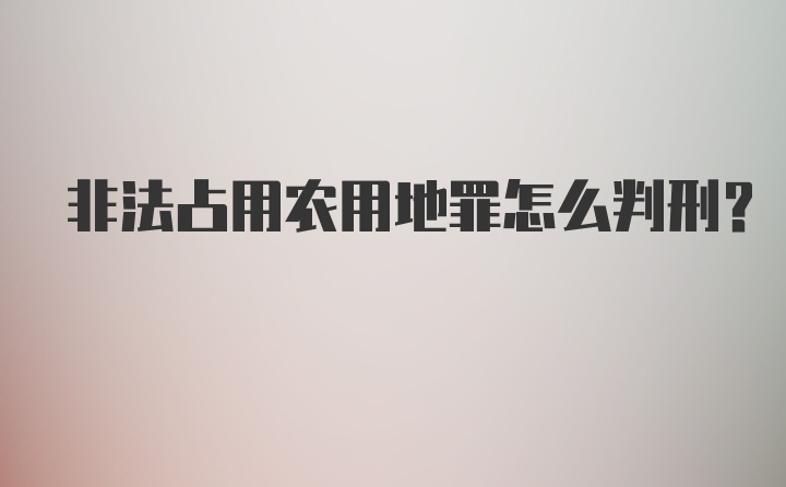 非法占用农用地罪怎么判刑?