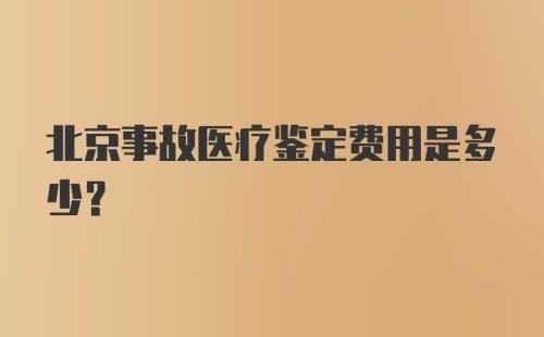 北京事故医疗鉴定费用是多少?