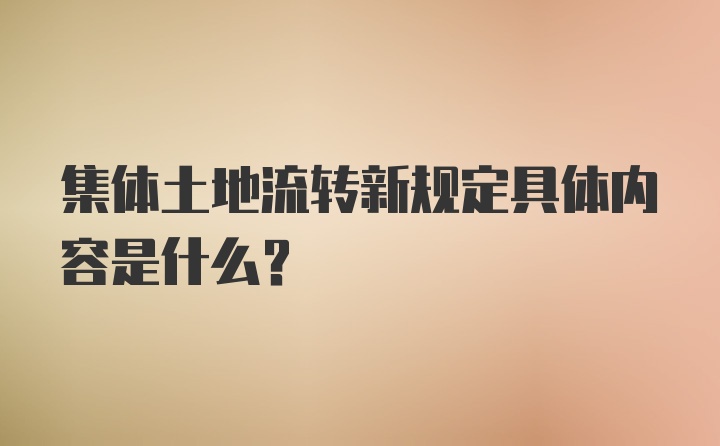 集体土地流转新规定具体内容是什么？