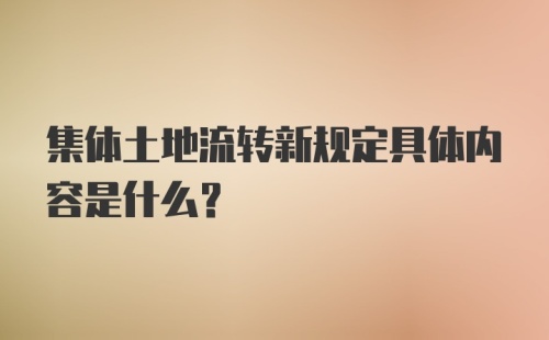 集体土地流转新规定具体内容是什么？