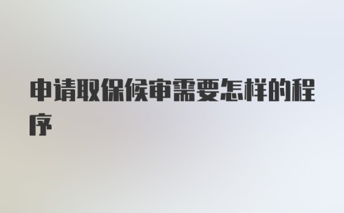 申请取保候审需要怎样的程序