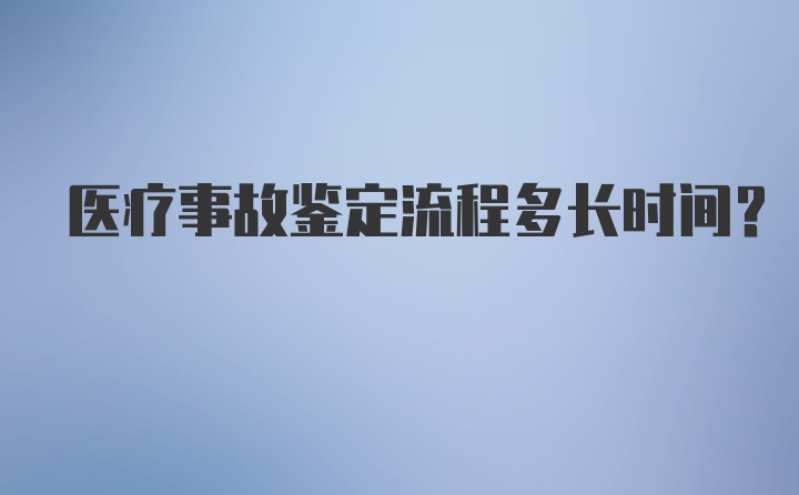 医疗事故鉴定流程多长时间？