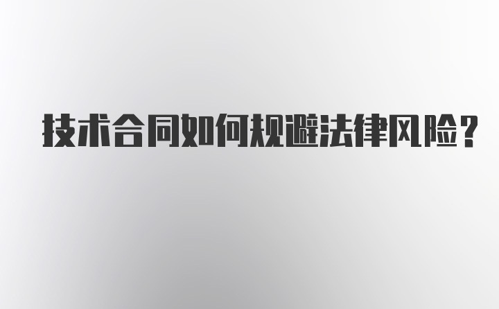 技术合同如何规避法律风险?