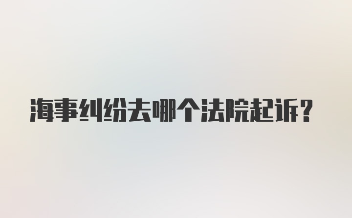 海事纠纷去哪个法院起诉？