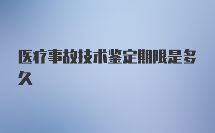 医疗事故技术鉴定期限是多久