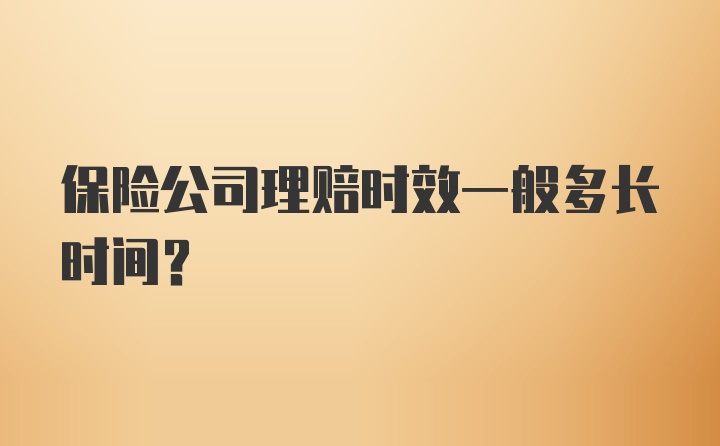 保险公司理赔时效一般多长时间？