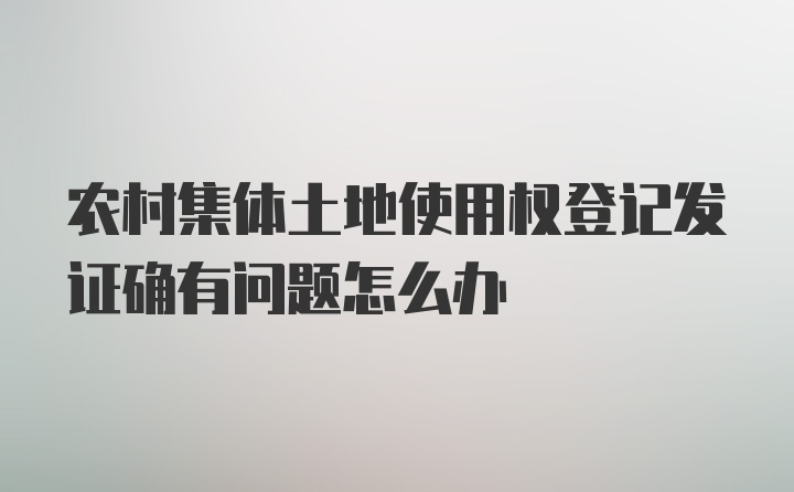 农村集体土地使用权登记发证确有问题怎么办