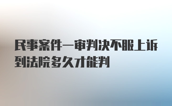 民事案件一审判决不服上诉到法院多久才能判