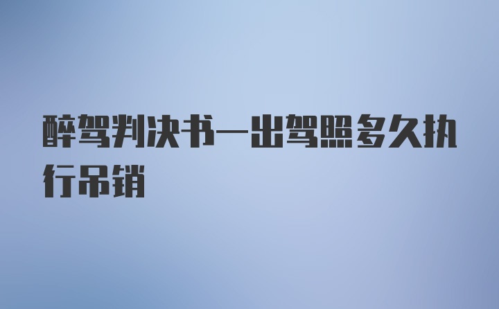 醉驾判决书一出驾照多久执行吊销