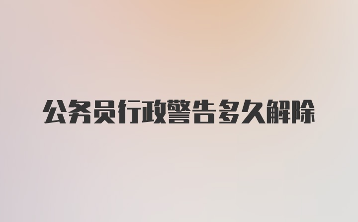 公务员行政警告多久解除