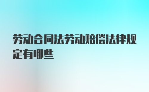 劳动合同法劳动赔偿法律规定有哪些