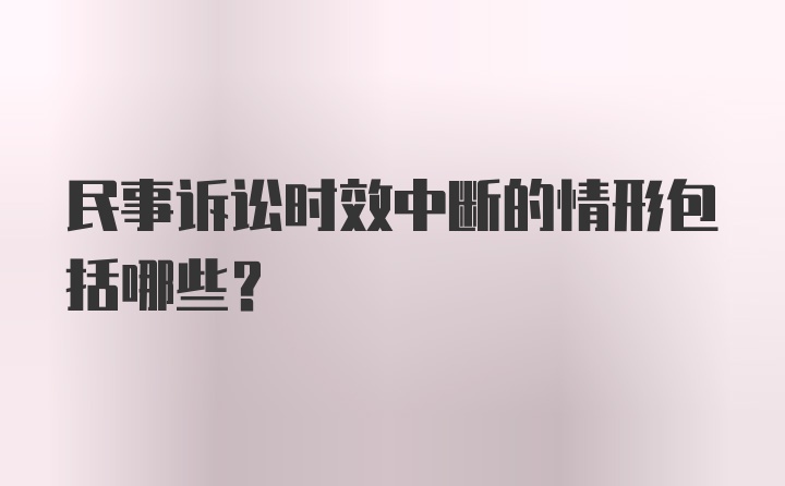 民事诉讼时效中断的情形包括哪些?