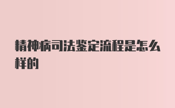 精神病司法鉴定流程是怎么样的