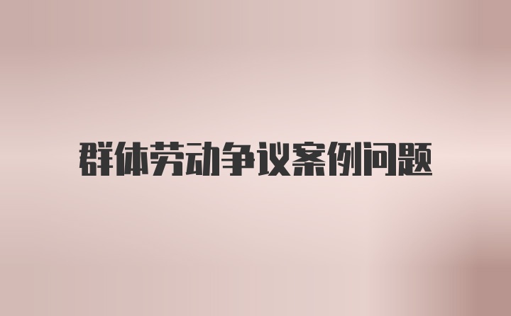 群体劳动争议案例问题