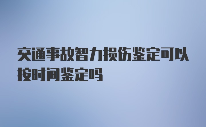 交通事故智力损伤鉴定可以按时间鉴定吗