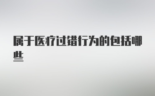 属于医疗过错行为的包括哪些