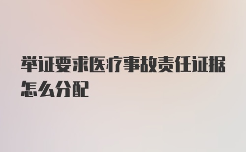 举证要求医疗事故责任证据怎么分配