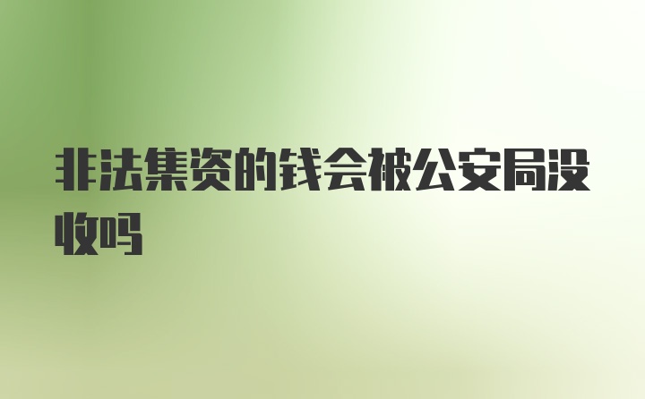 非法集资的钱会被公安局没收吗