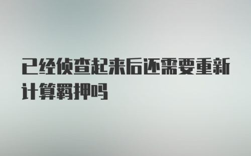 已经侦查起来后还需要重新计算羁押吗