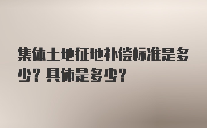 集体土地征地补偿标准是多少？具体是多少？