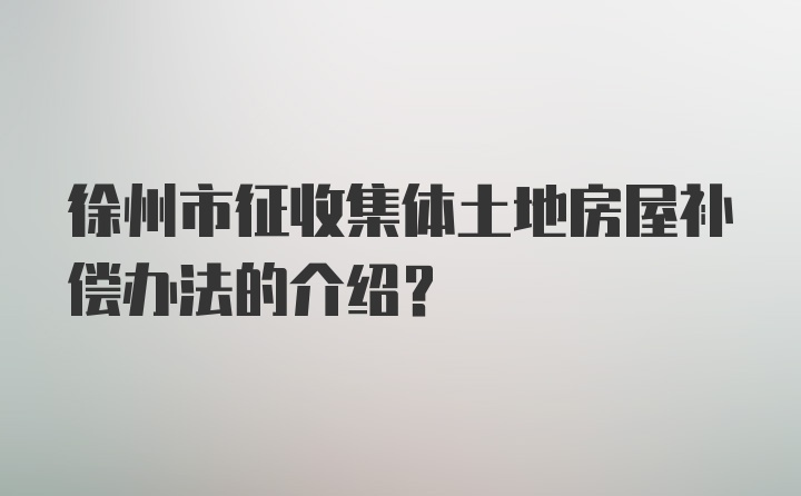 徐州市征收集体土地房屋补偿办法的介绍?