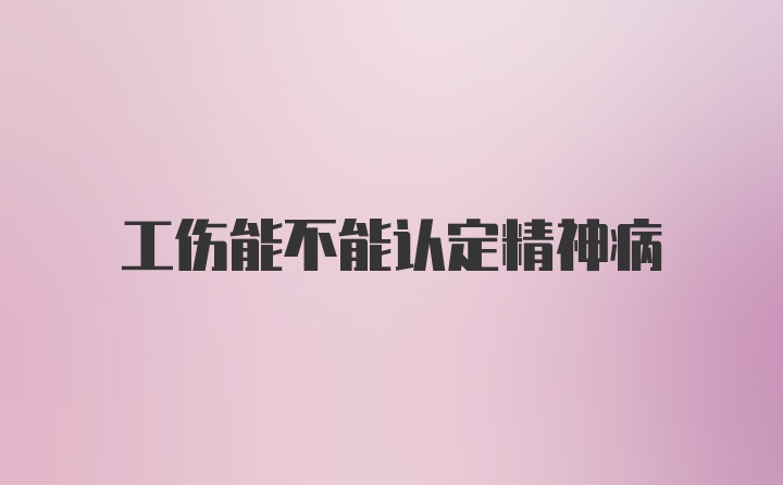 工伤能不能认定精神病