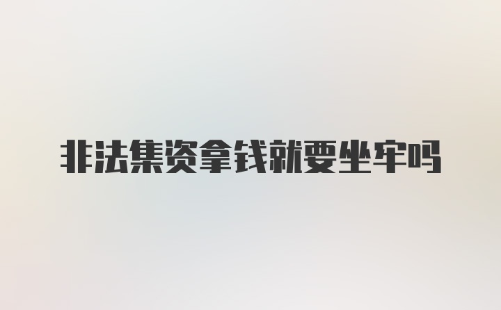 非法集资拿钱就要坐牢吗