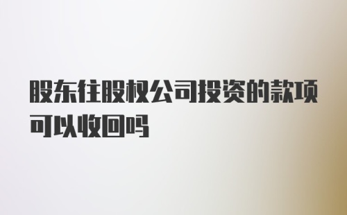 股东往股权公司投资的款项可以收回吗