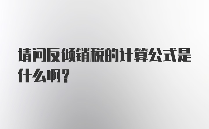 请问反倾销税的计算公式是什么啊？