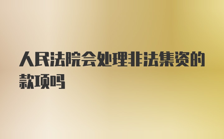人民法院会处理非法集资的款项吗