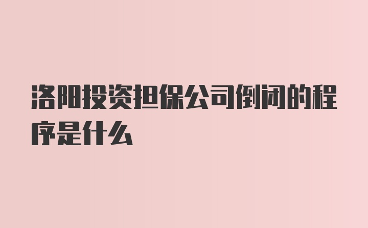 洛阳投资担保公司倒闭的程序是什么